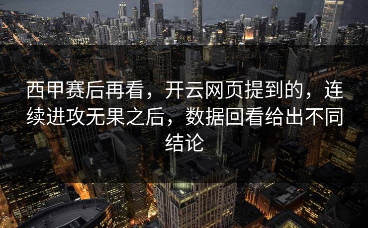 西甲赛后再看,开云网页提到的,连续进攻无果之后,数据回看给出不同结论 西甲赛后再看,开云网页提到的,连续进攻无果之后,数据回看给出不同结论