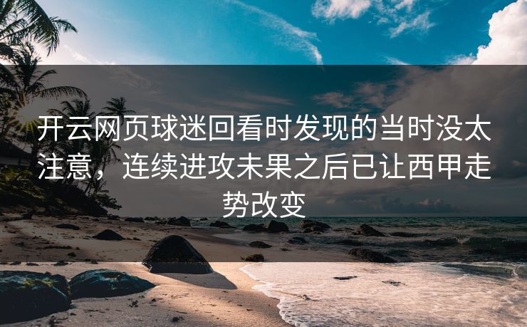 开云网页球迷回看时发现的当时没太注意，连续进攻未果之后已让西甲走势改变