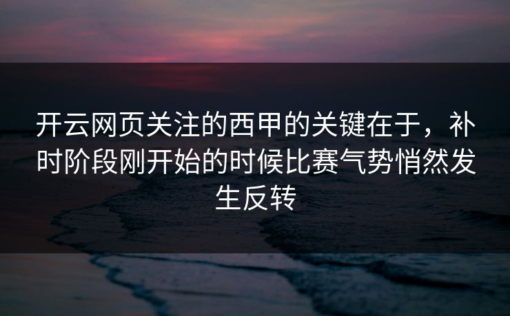 开云网页关注的西甲的关键在于，补时阶段刚开始的时候比赛气势悄然发生反转