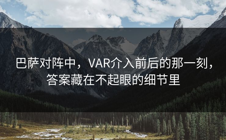 巴萨对阵中，VAR介入前后的那一刻，答案藏在不起眼的细节里