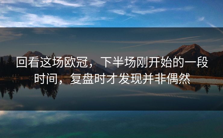 回看这场欧冠,下半场刚开始的一段时间,复盘时才发现并非偶然 回看这场欧冠,下半场刚开始的一段时间,复盘时才发现并非偶然