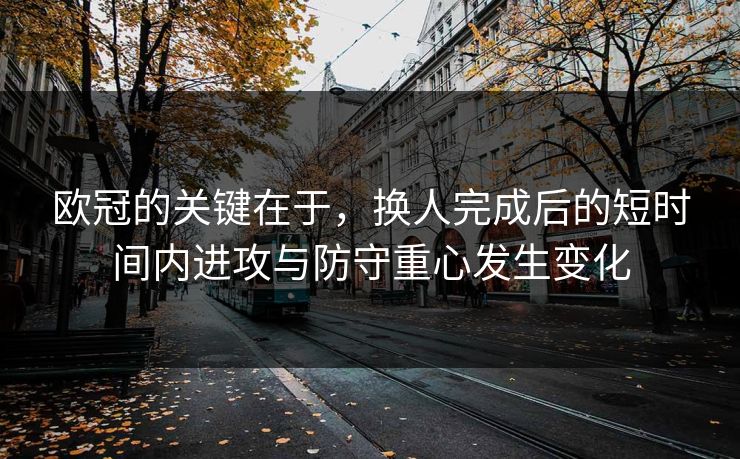 欧冠的关键在于,换人完成后的短时间内进攻与防守重心发生变化 欧冠的关键在于,换人完成后的短时间内进攻与防守重心发生变化