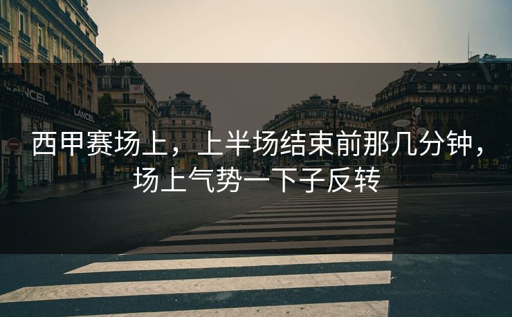 西甲赛场上，上半场结束前那几分钟，场上气势一下子反转