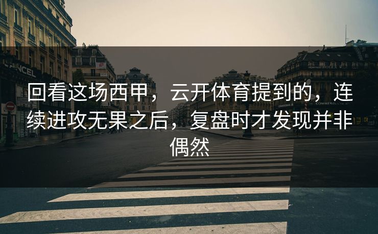 回看这场西甲，云开体育提到的，连续进攻无果之后，复盘时才发现并非偶然
