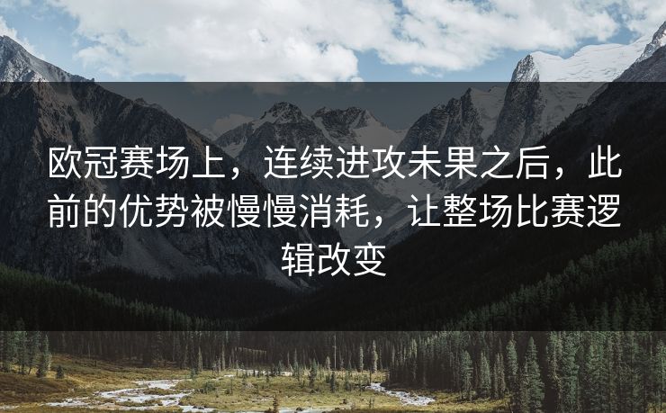 欧冠赛场上，连续进攻未果之后，此前的优势被慢慢消耗，让整场比赛逻辑改变