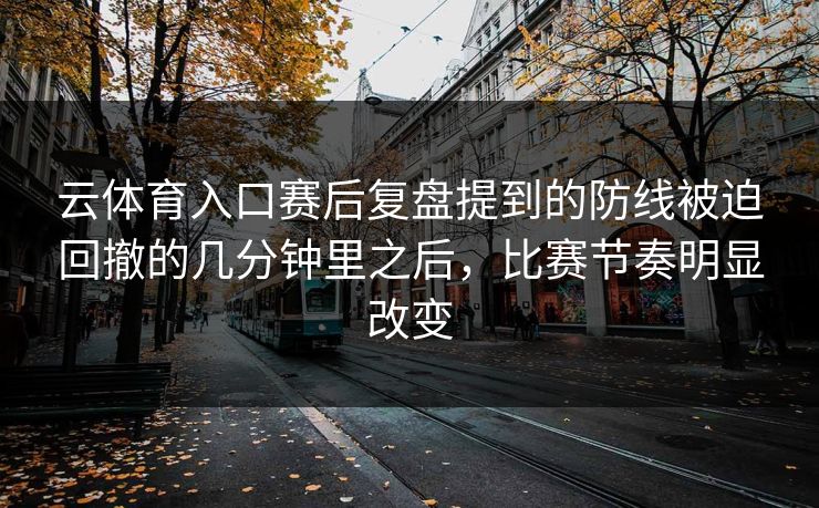 云体育入口赛后复盘提到的防线被迫回撤的几分钟里之后，比赛节奏明显改变
