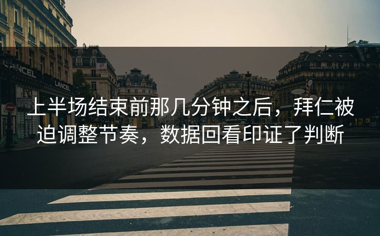 上半场结束前那几分钟之后，拜仁被迫调整节奏，数据回看印证了判断